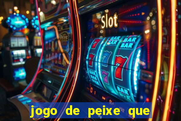 jogo de peixe que ganha dinheiro